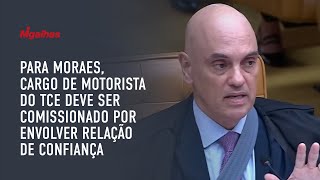 Para Moraes, cargo de motorista do TCE deve ser comissionado por envolver relação de confiança