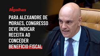 Para Alexandre de Moraes, Congresso deve indicar receita ao conceder ou prorrogar benefício fiscal Para Alexandre de Moraes, Congresso deve indicar receita ao conceder ou prorrogar benefício fiscal
