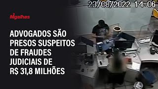 Advogados são presos suspeitos de fraudes judiciais de R$ 31,8 milhões