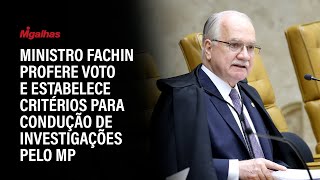 Ministro Fachin profere voto e estabelece critérios para condução de investigações pelo MP