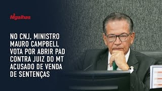 No CNJ, ministro Mauro Campbell vota por abrir PAD contra juiz do MT acusado de venda de sentenças