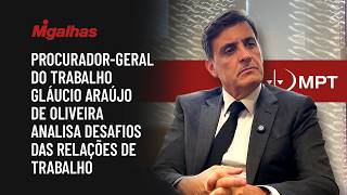 Procurador-Geral do Trabalho, Gláucio Araújo de Oliveira analisa desafios das relações de trabalho