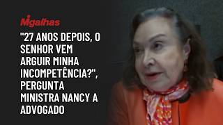 "27 anos depois, o senhor vem arguir minha incompetência?", pergunta ministra Nancy a advogado