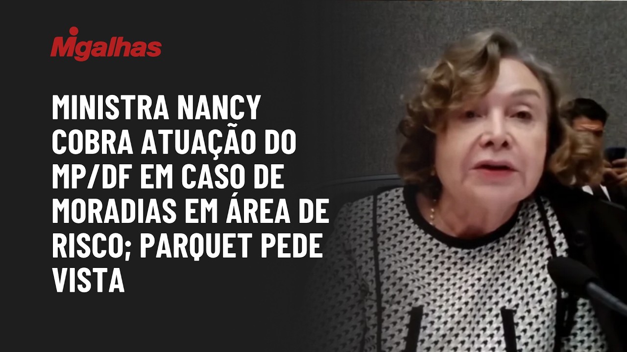Ministra Nancy cobra atuação do MP/DF em caso de moradias em área de risco; parquet pede vista