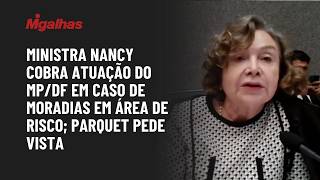 Ministra Nancy cobra atuação do MP/DF em caso de moradias em área de risco; parquet pede vista