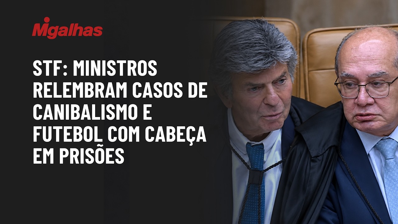 STF: Ministros relembram casos de canibalismo e futebol com cabeça em prisões