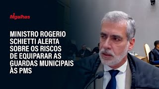 Ministro Rogerio Schietti alerta sobre os riscos de equiparar as guardas municipais às PMs