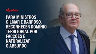 Para ministros Gilmar e Barroso, reconhecer domínio territorial por facções é naturalizar o absurdo