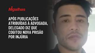 Após publicações atribuídas à advogada, delegado diz que cogitou nova prisão por injúria Após publicações atribuídas à advogada, delegado diz que cogitou nova prisão por injúria