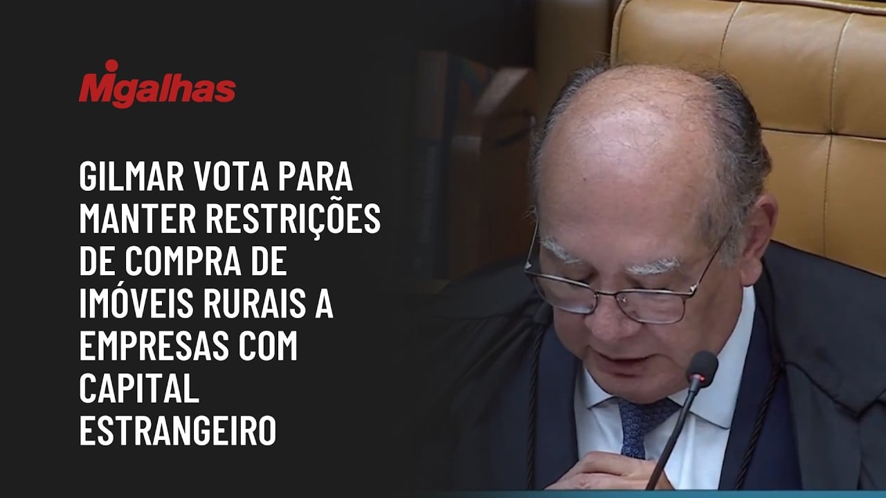 Gilmar vota para manter restrições de compra de imóveis rurais a empresas com capital estrangeiro