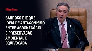 Barroso diz que ideia de antagonismo entre agronegócio e preservação ambiental é equivocada Barroso diz que ideia de antagonismo entre agronegócio e preservação ambiental é equivocada