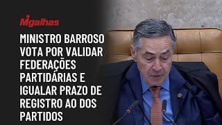 Ministro Barroso vota por validar federações partidárias e igualar prazo de registro ao dos partidos
