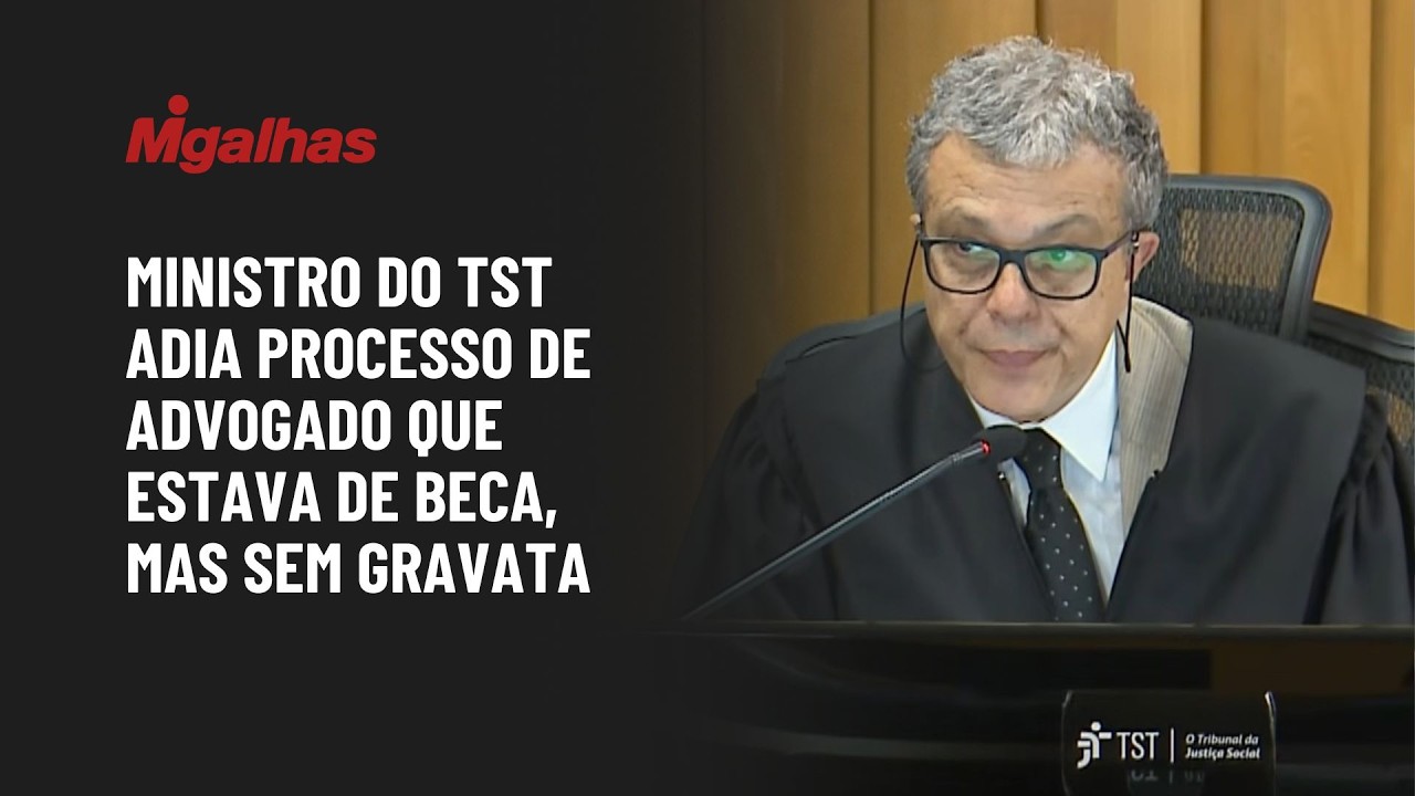 Ministro do TST adia processo de advogado que estava de beca, mas sem gravata