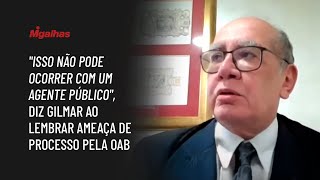 "Isso não pode ocorrer com um agente público", diz Gilmar ao lembrar ameaça de processo pela OAB