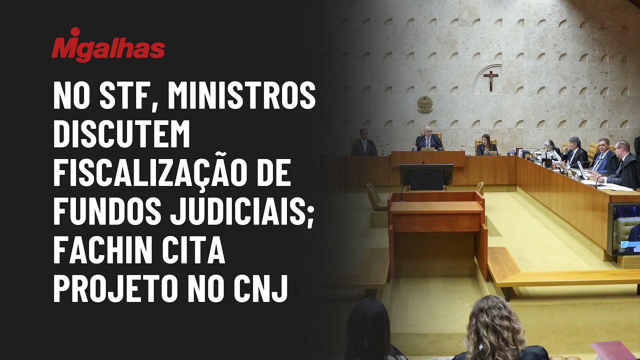 No STF, ministros discutem fiscalização de fundos judiciais; Fachin cita projeto no CNJ