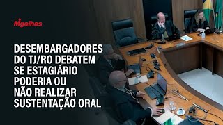 Desembargadores do TJ/RO debatem se estagiário poderia ou não realizar sustentação oral