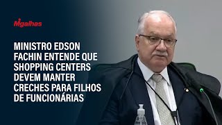 Ministro Edson Fachin entende que shopping centers devem manter creches para filhos de funcionárias