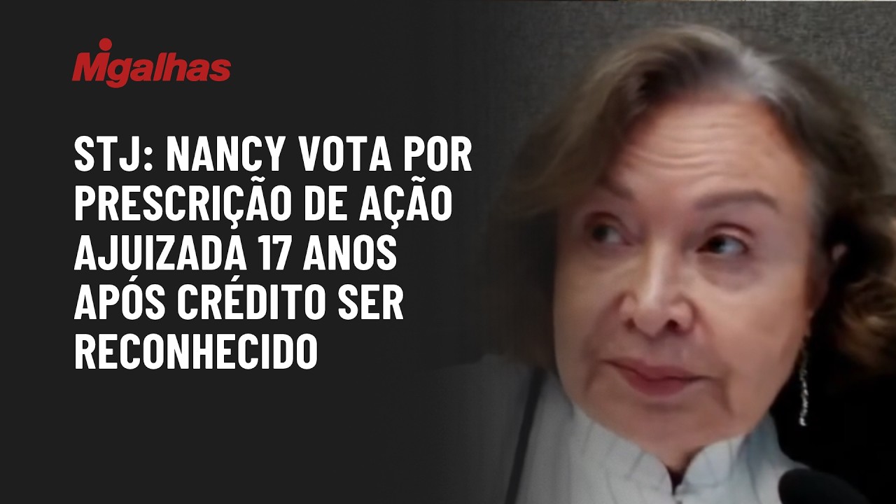 STJ: Ministra Nancy vota por prescrição de ação ajuizada 17 anos após crédito ser reconhecido