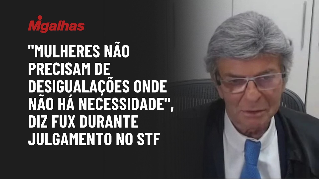"Mulheres não precisam de desigualações onde não há necessidade", diz Fux durante julgamento no STF