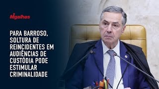 Para Barroso, soltura de reincidentes em audiências de custódia pode estimular criminalidade