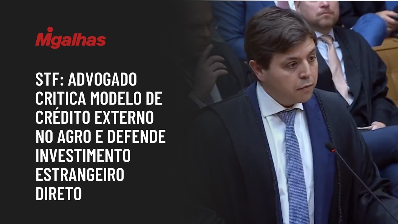 STF: Advogado critica modelo de crédito externo no agro e defende investimento estrangeiro direto