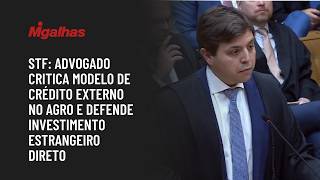STF: Advogado critica modelo de crédito externo no agro e defende investimento estrangeiro direto