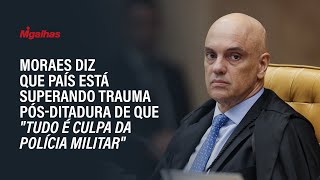 Moraes diz que país está superando trauma pós-ditadura de que "tudo é culpa da Polícia Militar" Moraes diz que país está superando trauma pós-ditadura de que "tudo é culpa da Polícia Militar"