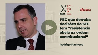 Rodrigo Pacheco - PEC que derruba decisões do STF tem "resistência óbvia na ordem&nbsp;constitucional"