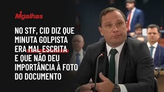 No STF,  Cid diz que minuta golpista era mal escrita e que não deu importância à foto do documento