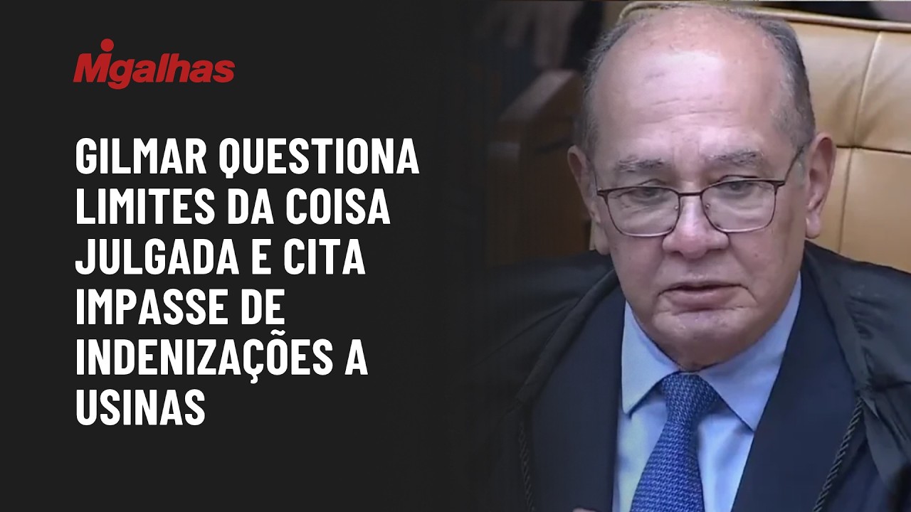 STF: Ministro Gilmar questiona limites da coisa julgada e cita impasse sobre indenizações a usinas