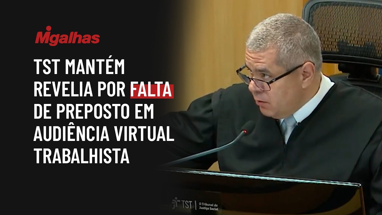 TST mantém revelia por falta de preposto em audiência virtual trabalhista