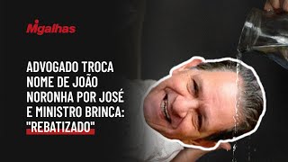 Advogado troca nome de João Noronha por José e ministro brinca: "rebatizado"