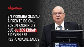Em primeira sessão à frente do CNJ, Edson Fachin diz que juízes erram e devem ser responsabilizados