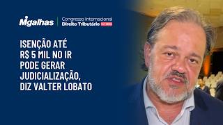 Isenção até R$ 5 mil no IR pode gerar judicialização, diz Valter Lobato Isenção até R$ 5 mil no IR pode gerar judicialização, diz Valter Lobato