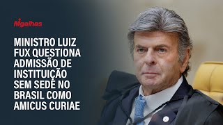 Ministro Luiz Fux questiona admissão de instituição sem sede no Brasil como amicus curiae