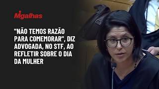 "Não temos razão para comemorar", diz advogada, no STF, ao refletir sobre o Dia da Mulher