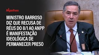 Ministro Barroso diz que recusa de réus do 8/1 ao ANPP é manifestação ideológica de permanecer preso