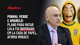 Punhal Verde e Amarelo: Plano para matar Lula foi inspirado em La Casa de Papel, afirma Moraes Punhal Verde e Amarelo: Plano para matar Lula foi inspirado em La Casa de Papel, afirma Moraes