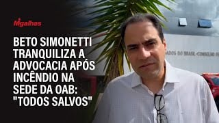 Beto Simonetti tranquiliza a advocacia após incêndio na sede da OAB: "todos salvos"