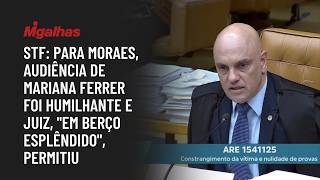 STF: Para Moraes, audiência de Mariana Ferrer foi humilhante e juiz, "em berço esplêndido", permitiu