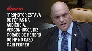 "Promotor estava de férias na audiência. Vergonhoso", diz Moraes de membro do MP no caso Mari Ferrer