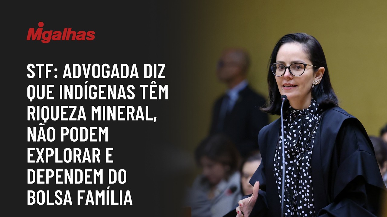 STF: Advogada diz que indígenas têm riqueza mineral, não podem explorar e dependem do Bolsa Família