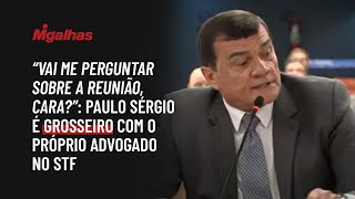 "Vai me perguntar sobre a reunião, cara?": Paulo Sérgio é grosseiro com o próprio advogado no STF "Vai me perguntar sobre a reunião, cara?": Paulo Sérgio é grosseiro com o próprio advogado no STF