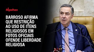 Barroso afirma que restrição ao uso de itens religiosos em fotos oficiais ofende liberdade religiosa