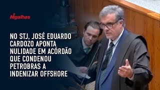 No STJ, José Eduardo Cardozo aponta nulidade em acórdão que condenou Petrobras a indenizar offshore