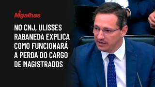 No CNJ, Ulisses Rabaneda explica como funcionará a perda do cargo de magistrados No CNJ, Ulisses Rabaneda explica como funcionará a perda do cargo de magistrados