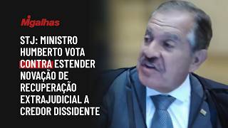 STJ: Ministro Humberto vota contra estender novação de recuperação extrajudicial a credor dissidente