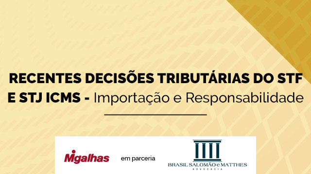 Recentes decisões tributárias do STF e STJ - ICMS - Importação e Responsabilidade Tributária