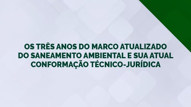 Os três anos do marco atualizado do saneamento ambiental e sua atual conformação técnico-jurídica Os três anos do marco atualizado do saneamento ambiental e sua atual conformação técnico-jurídica