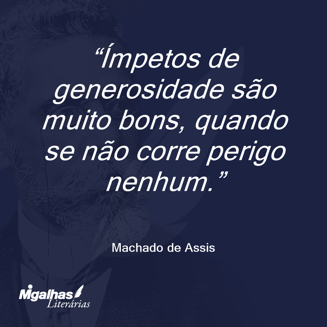 Ímpetos de generosidade são muito bons, quando se não corre perigo nenhum.
